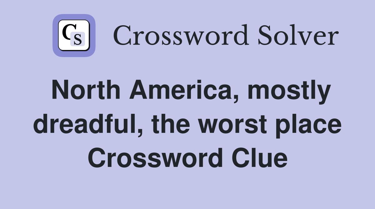 North America, mostly dreadful, the worst place Crossword Clue