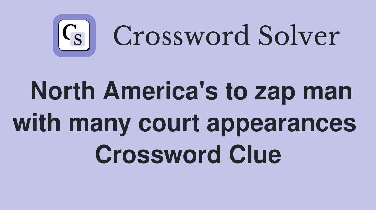 North America's to zap man with many court appearances  Crossword Clue