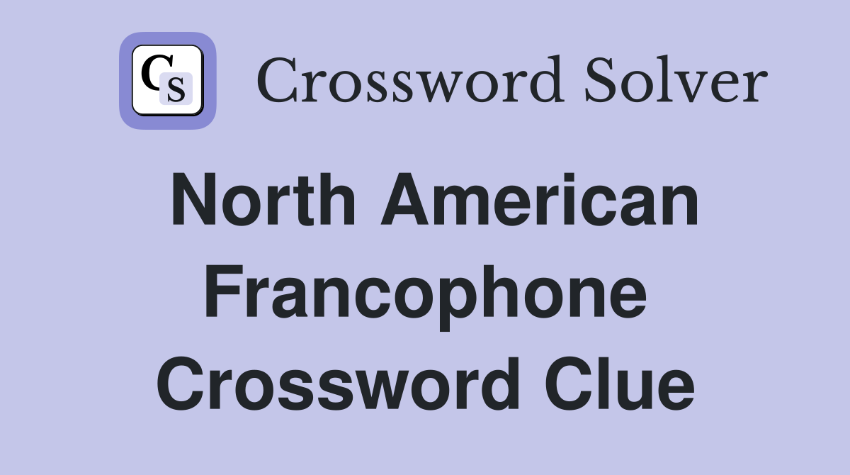 North American Francophone Crossword Clue