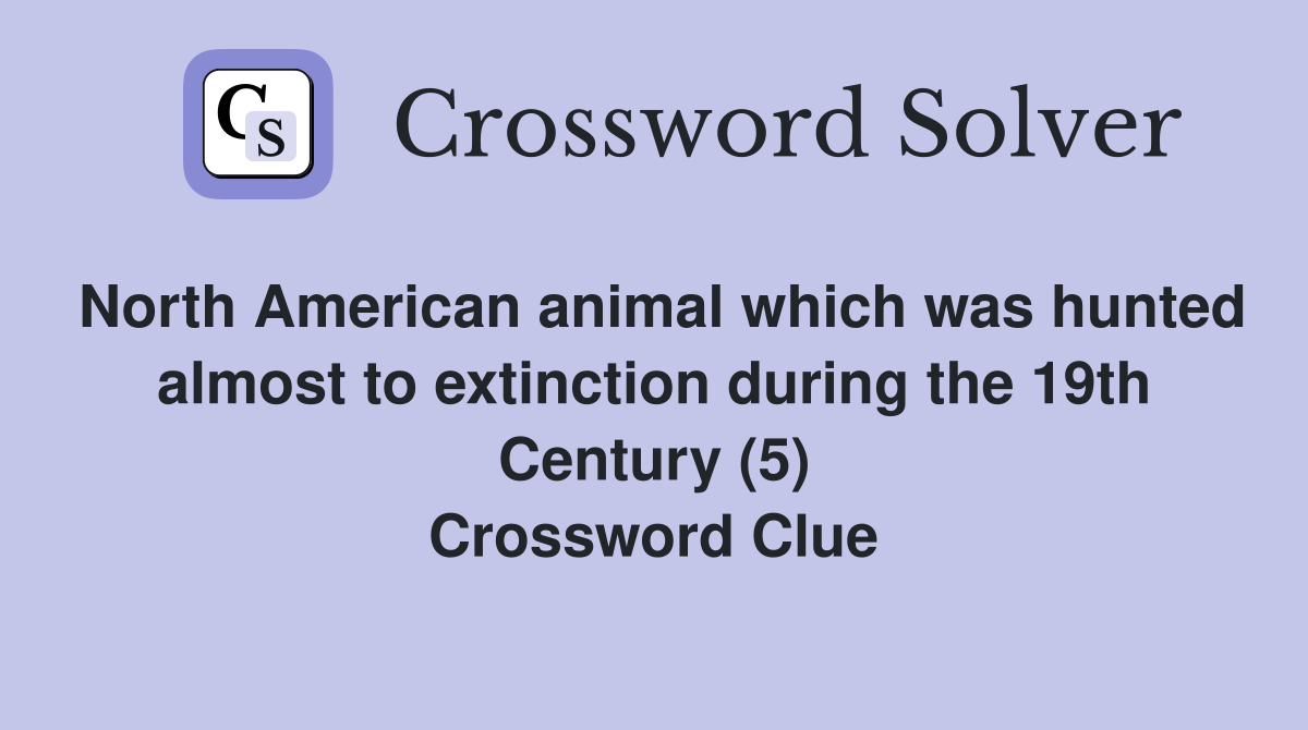 North American animal which was hunted almost to extinction during the 19th Century (5) Crossword Clue