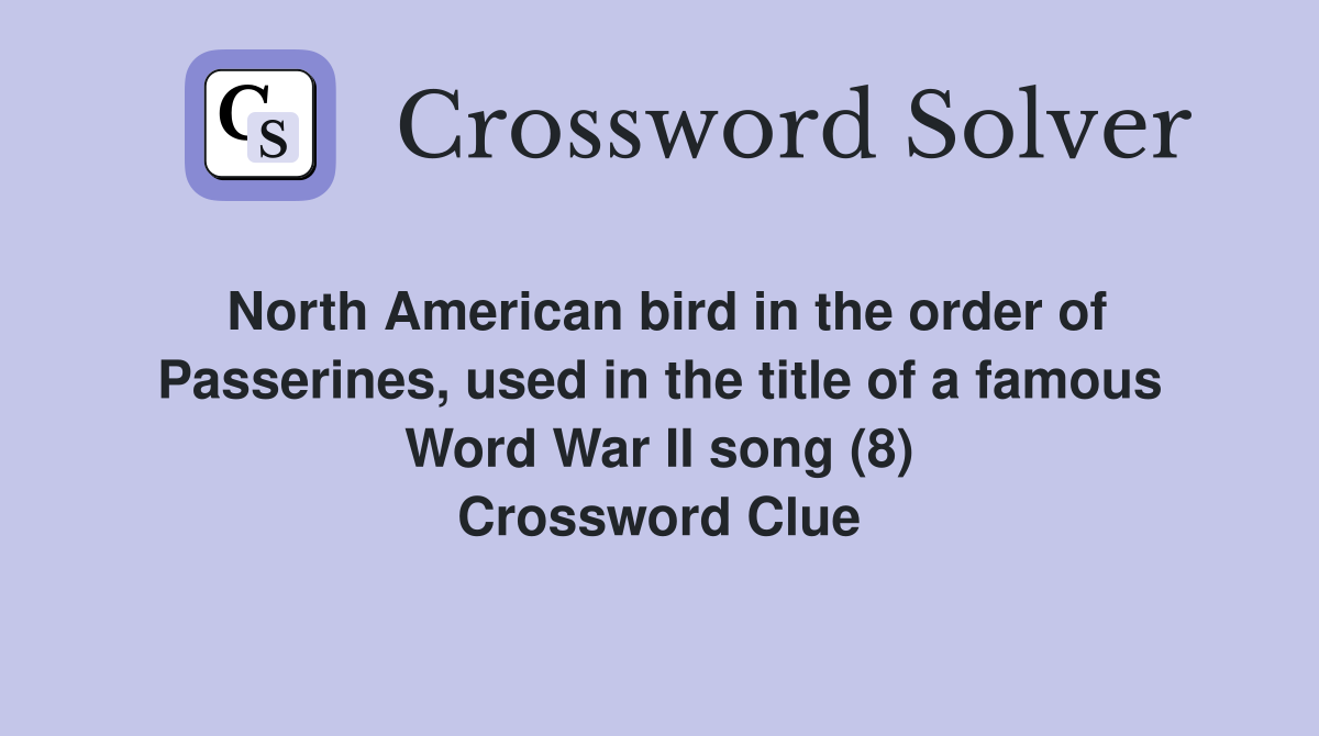 North American bird in the order of Passerines, used in the title of a famous Word War II song (8) Crossword Clue