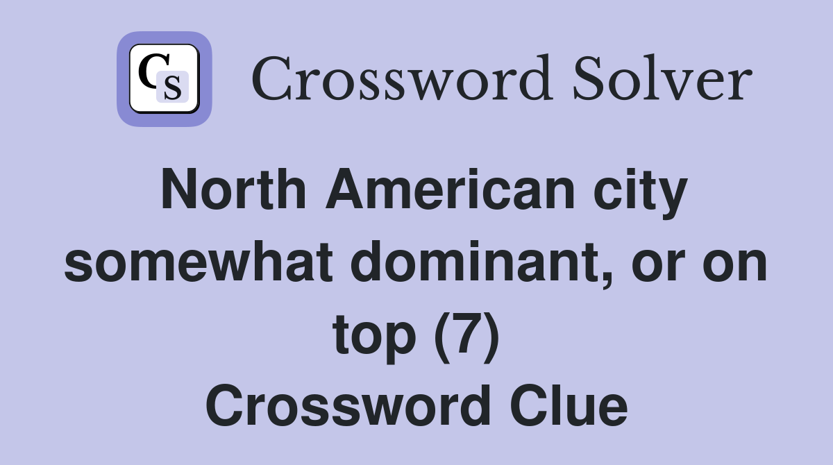 North American city somewhat dominant, or on top (7) Crossword Clue