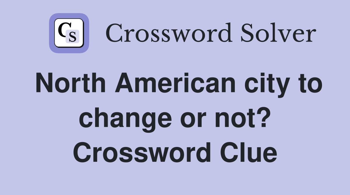 North American city to change or not? Crossword Clue