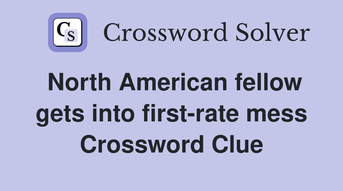 North American fellow gets into first-rate mess Crossword Clue