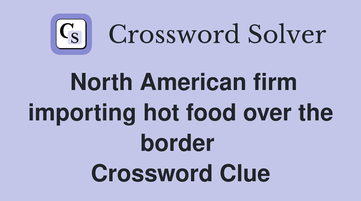 North American firm importing hot food over the border  Crossword Clue