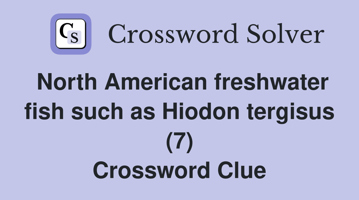 North American freshwater fish such as Hiodon tergisus (7) Crossword Clue