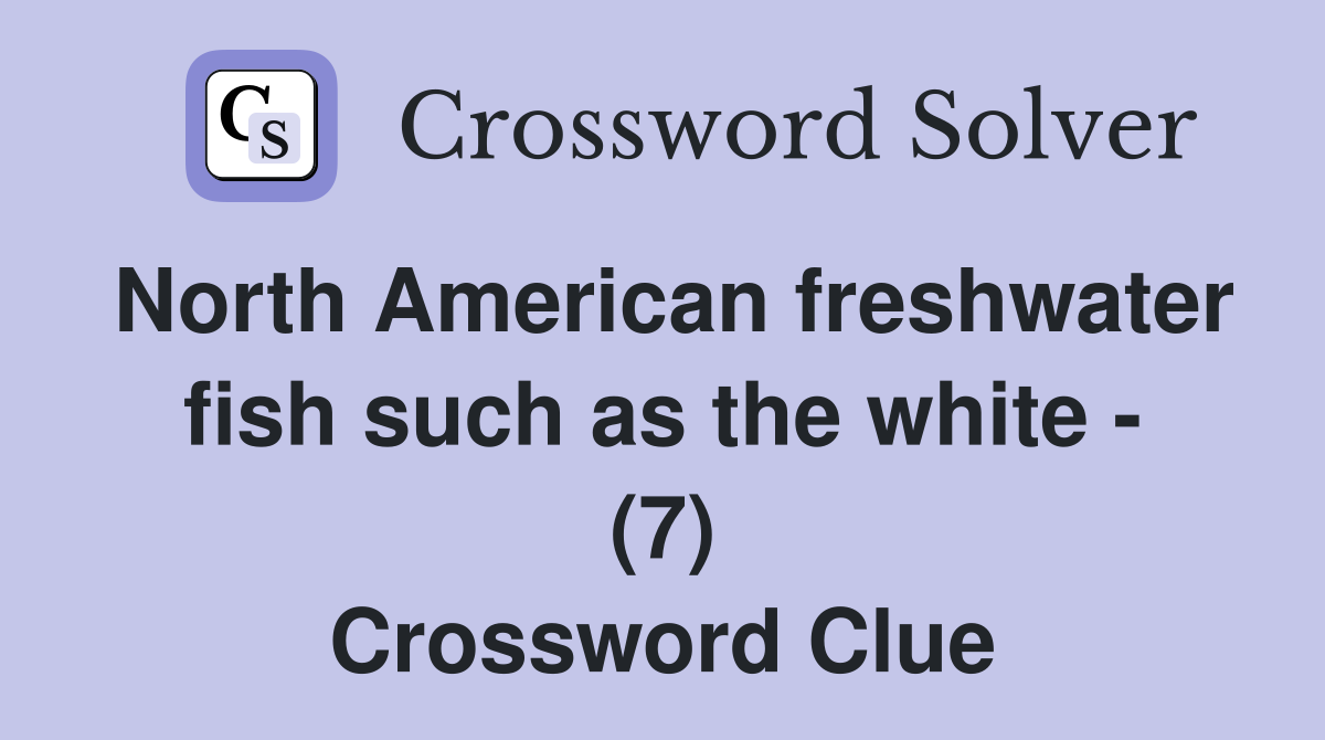 North American freshwater fish such as the white - (7) Crossword Clue