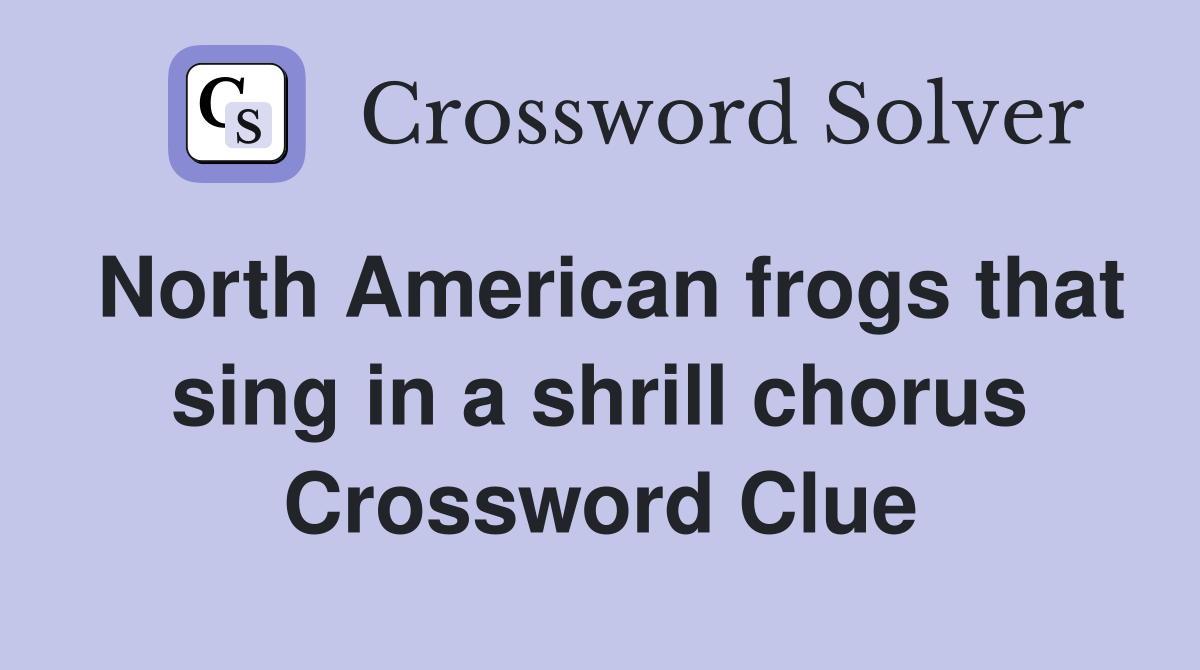 North American frogs that sing in a shrill chorus Crossword Clue