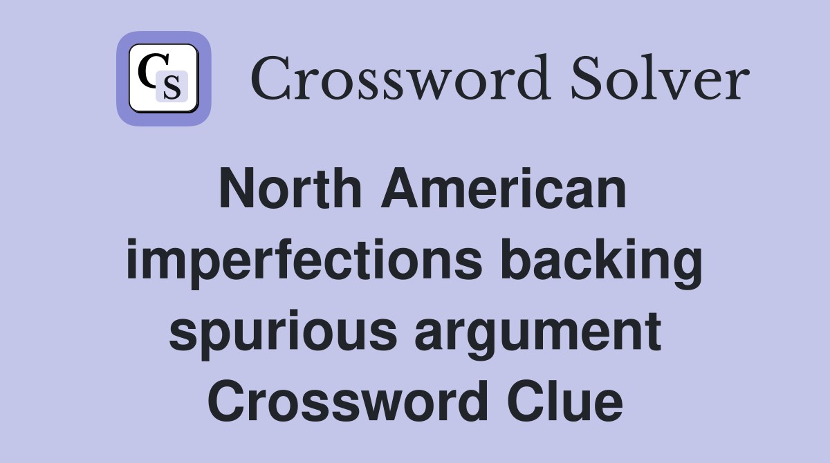 North American imperfections backing spurious argument Crossword Clue