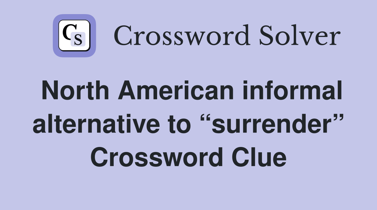 North American informal alternative to “surrender” Crossword Clue