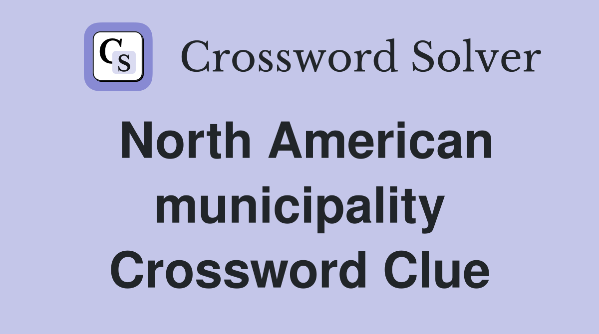 North American municipality Crossword Clue