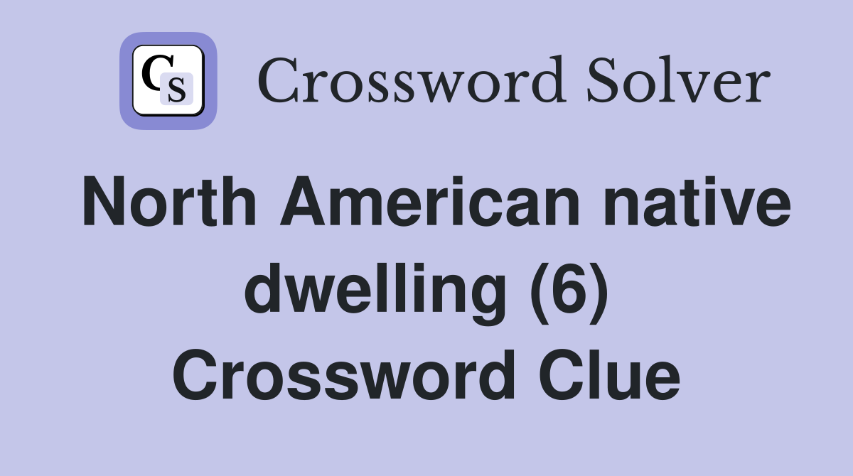 North American native dwelling (6) Crossword Clue