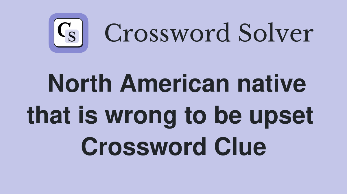 North American native that is wrong to be upset  Crossword Clue