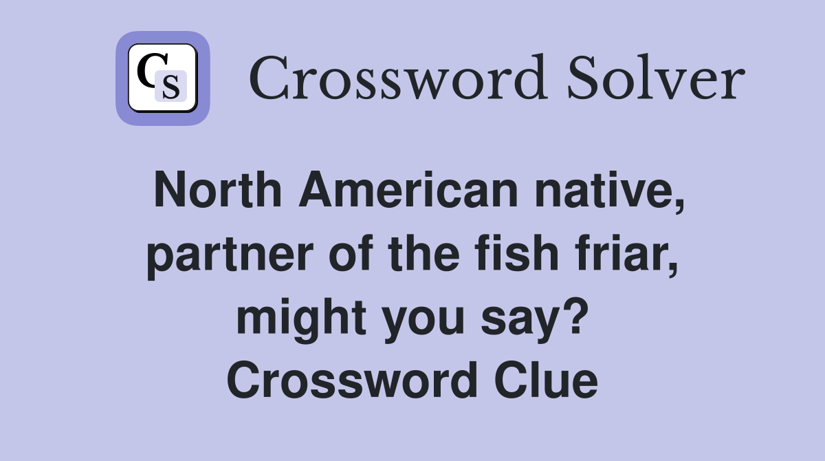 North American native, partner of the fish friar, might you say? Crossword Clue