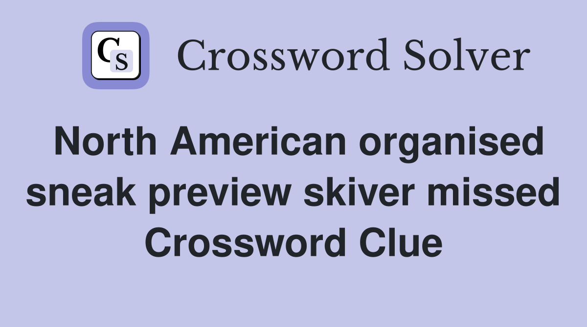 North American organised sneak preview skiver missed Crossword Clue