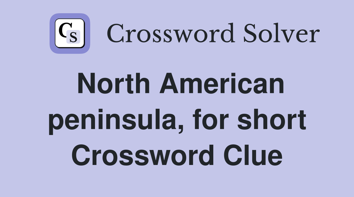 North American peninsula, for short Crossword Clue