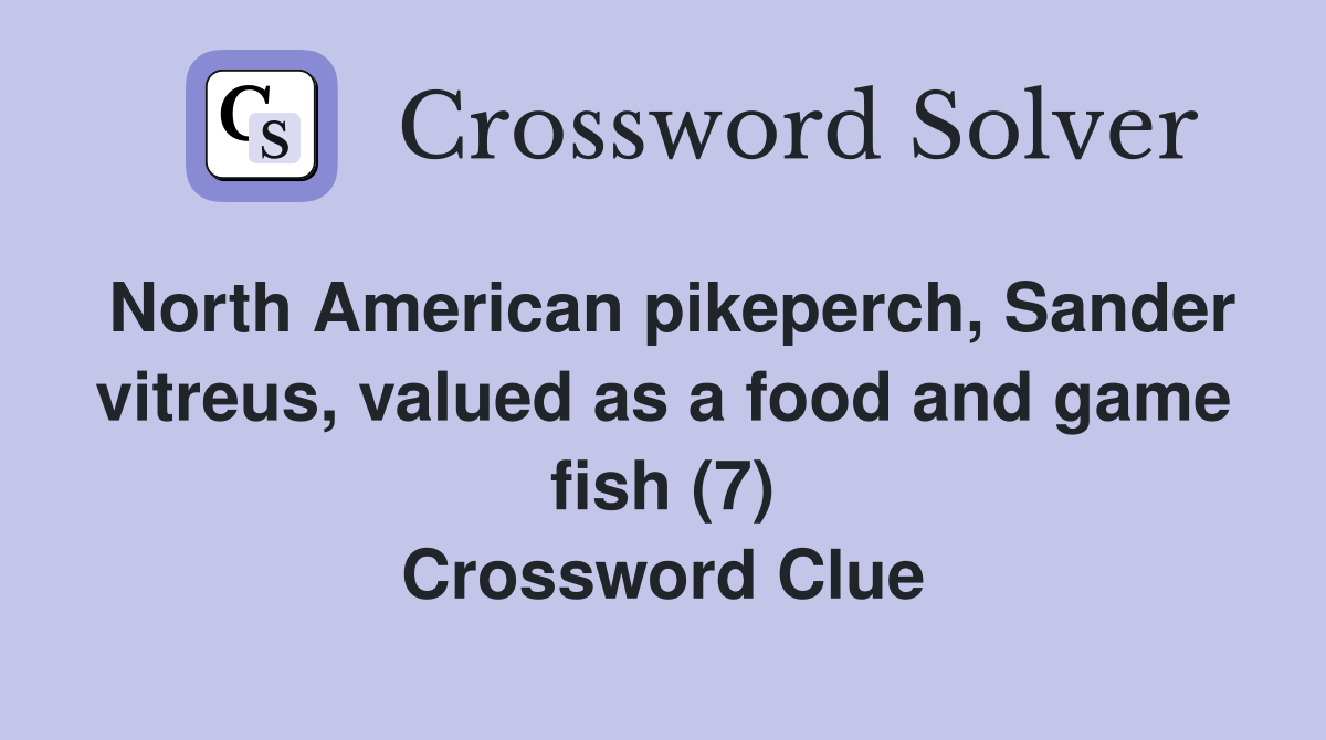 North American pikeperch, Sander vitreus, valued as a food and game fish (7) Crossword Clue