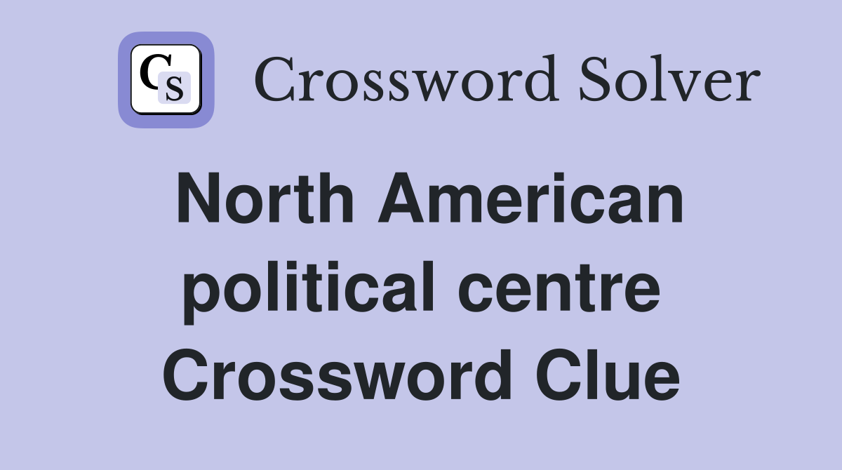 North American political centre Crossword Clue