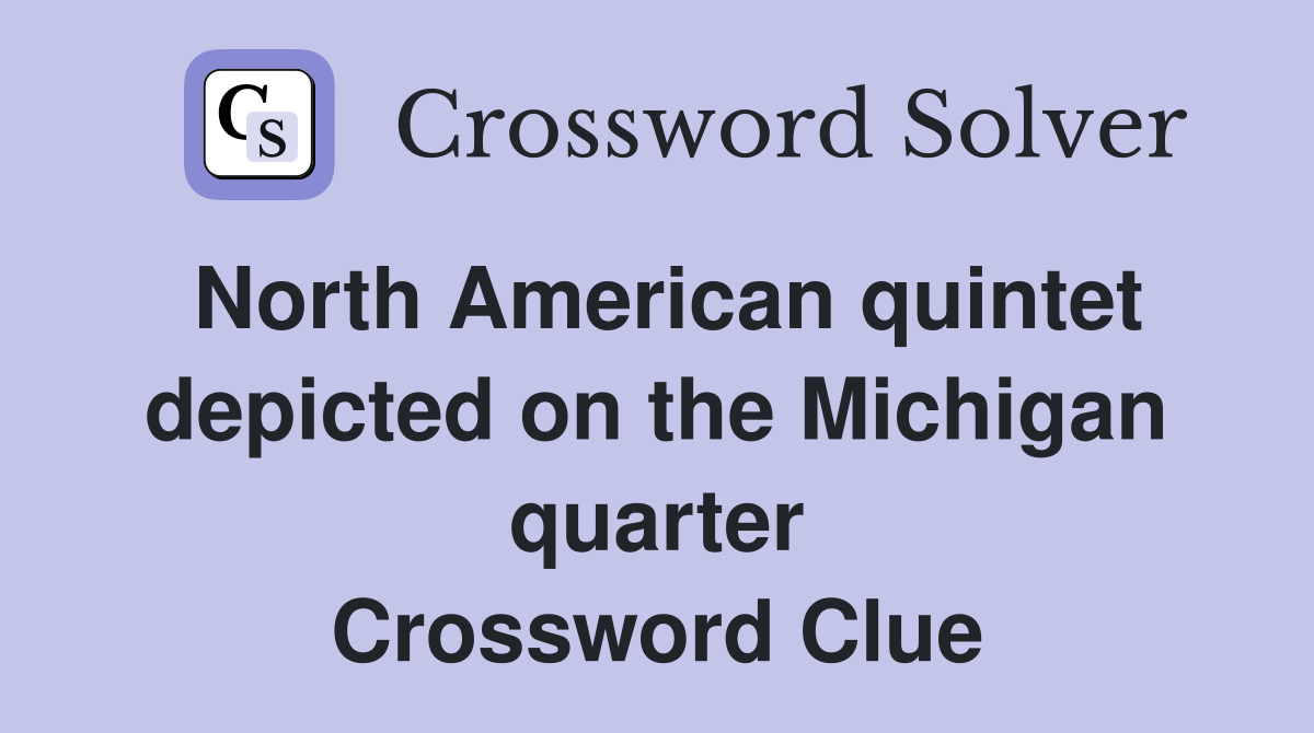 North American quintet depicted on the Michigan quarter Crossword Clue