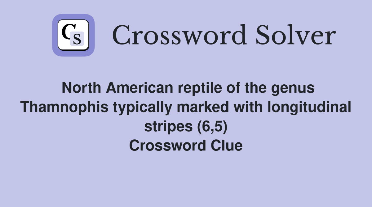 North American reptile of the genus Thamnophis typically marked with longitudinal stripes (6,5) Crossword Clue