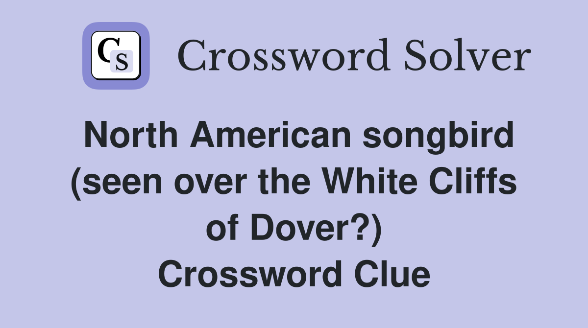 North American songbird (seen over the White Cliffs of Dover?) Crossword Clue
