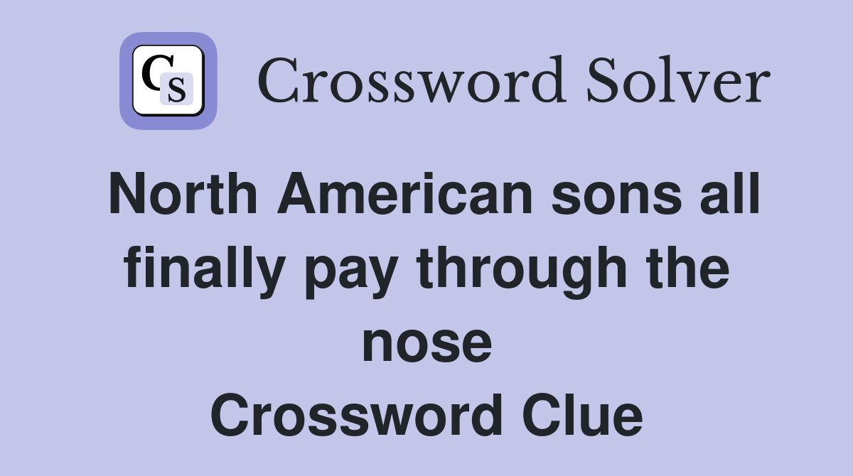 North American sons all finally pay through the nose Crossword Clue