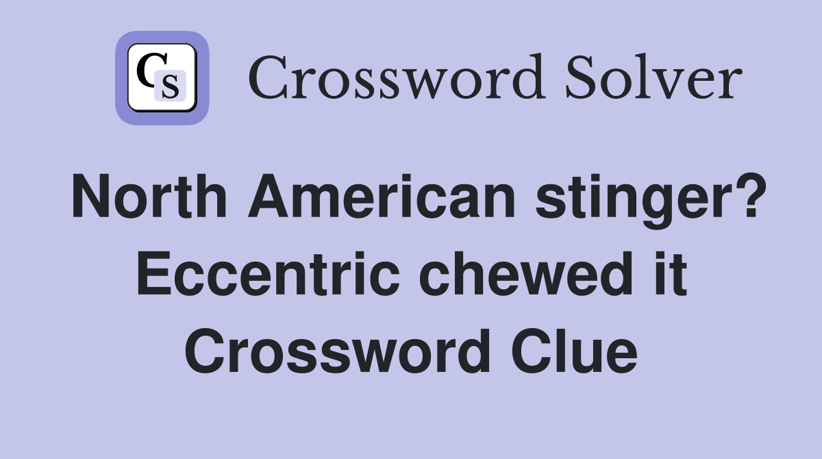 North American stinger? Eccentric chewed it Crossword Clue