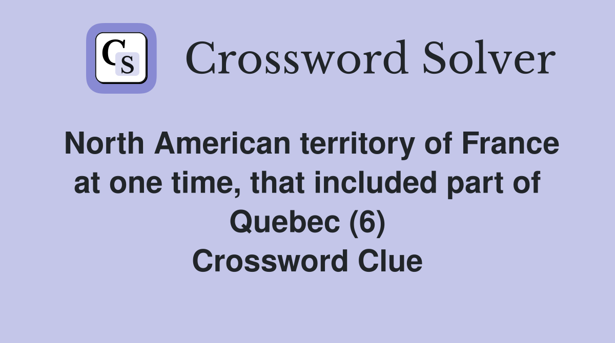 North American territory of France at one time, that included part of Quebec (6) Crossword Clue