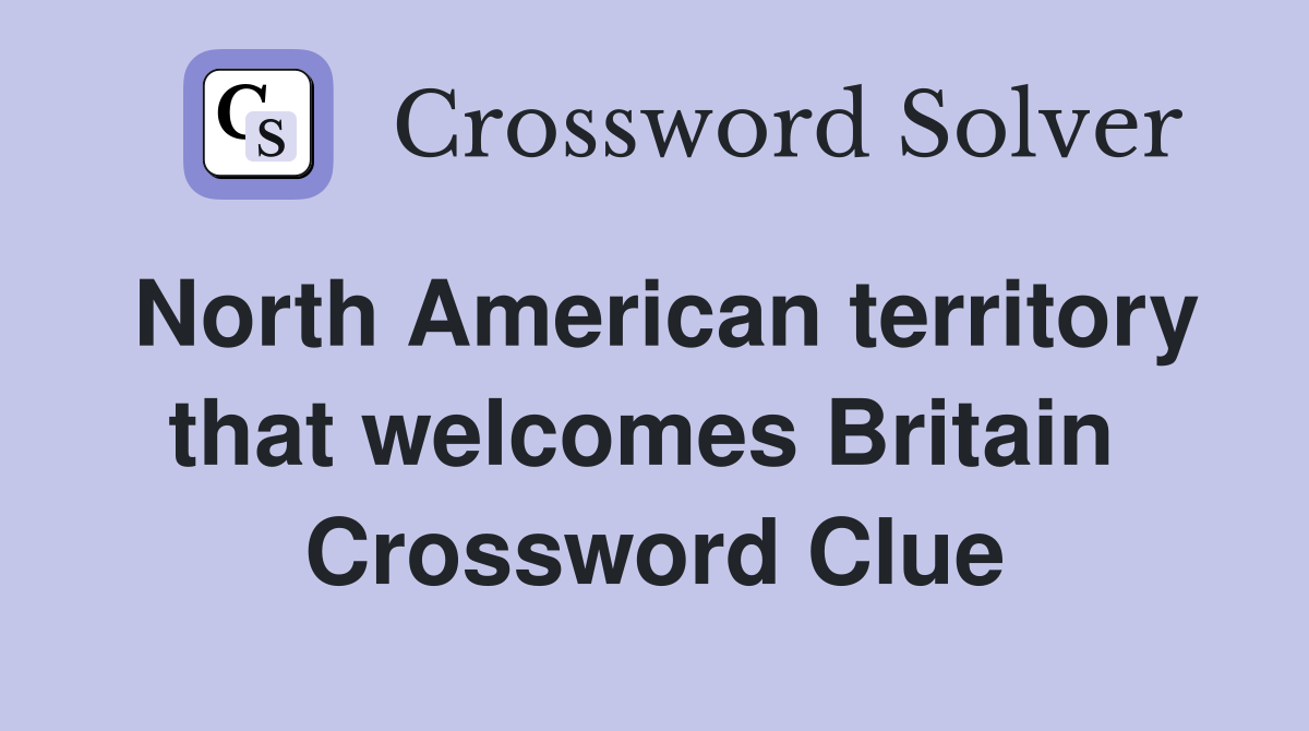 North American territory that welcomes Britain  Crossword Clue