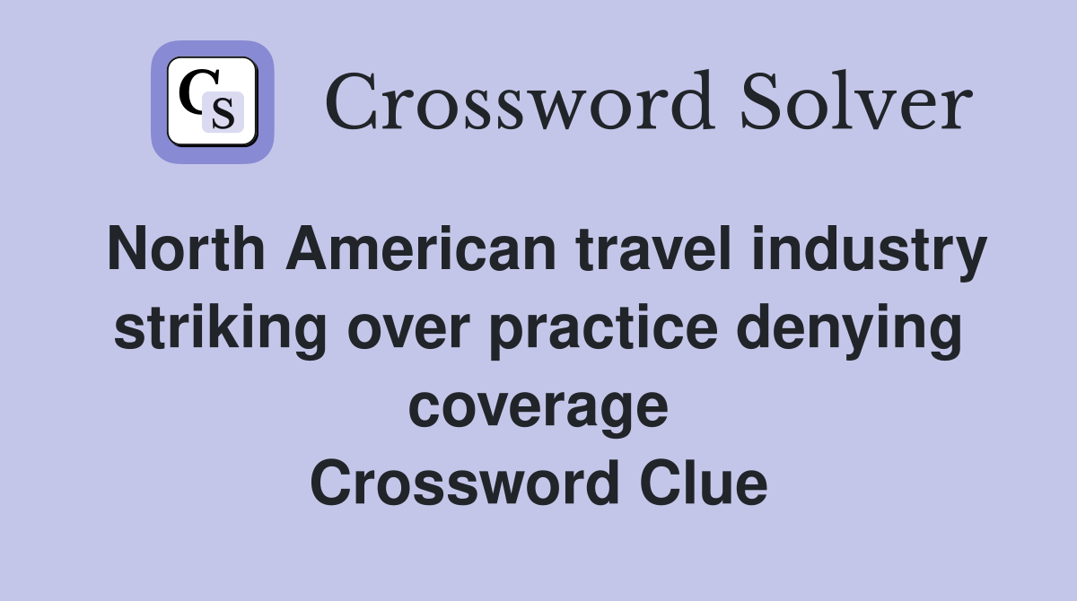 North American travel industry striking over practice denying coverage Crossword Clue