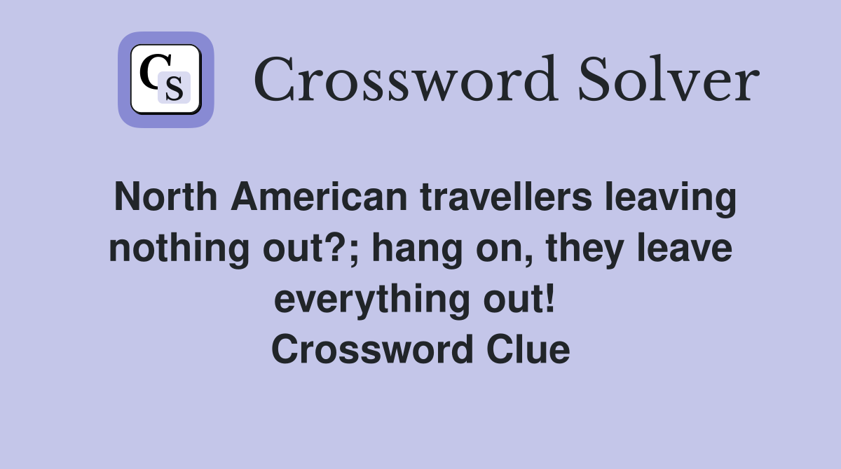 North American travellers leaving nothing out?; hang on, they leave everything out!  Crossword Clue