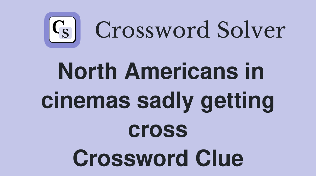 North Americans in cinemas sadly getting cross Crossword Clue
