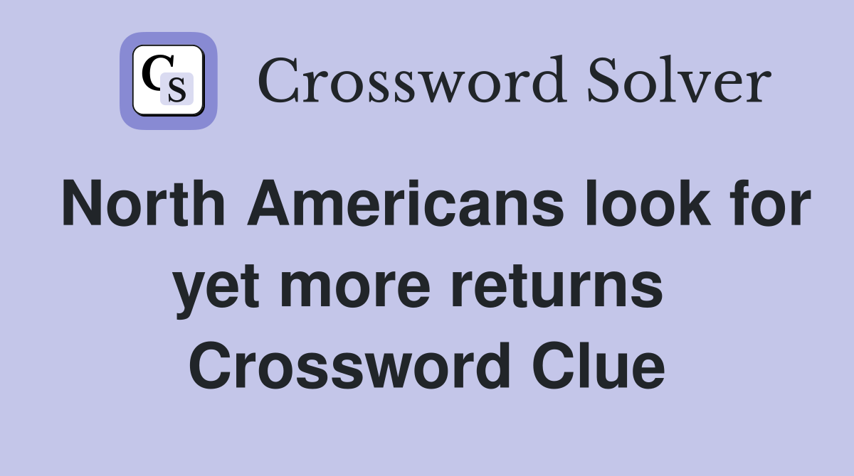 North Americans look for yet more returns  Crossword Clue