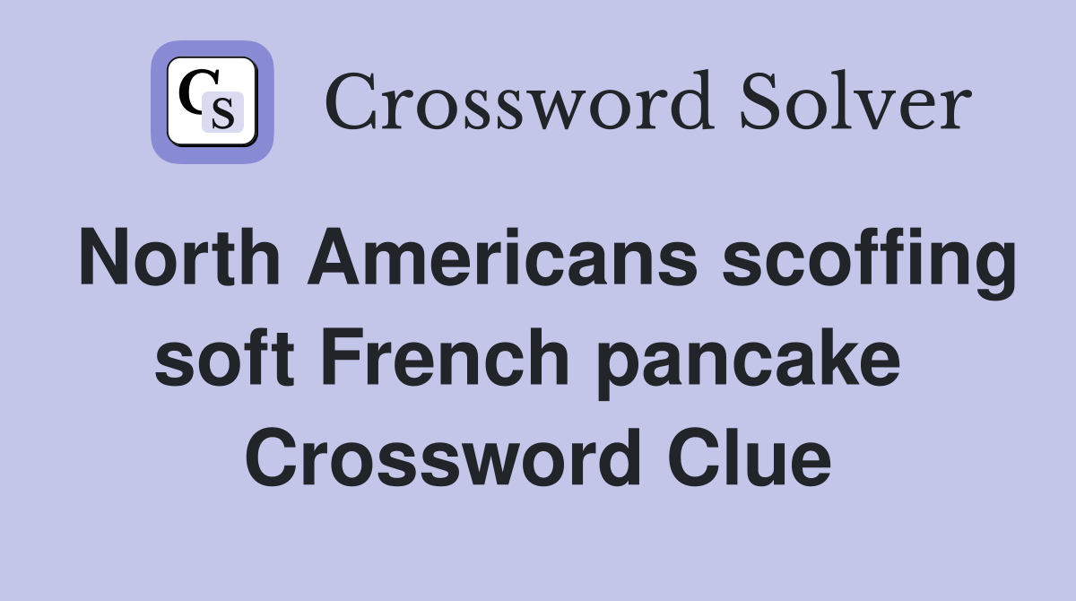 North Americans scoffing soft French pancake  Crossword Clue
