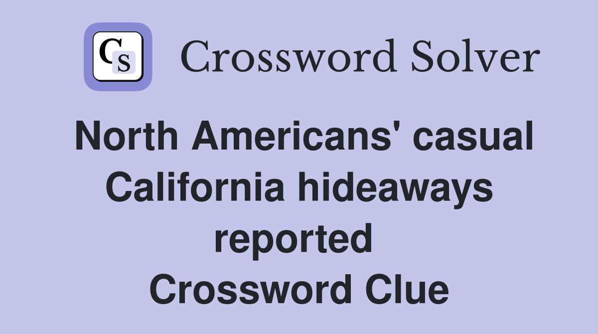North Americans' casual California hideaways reported  Crossword Clue