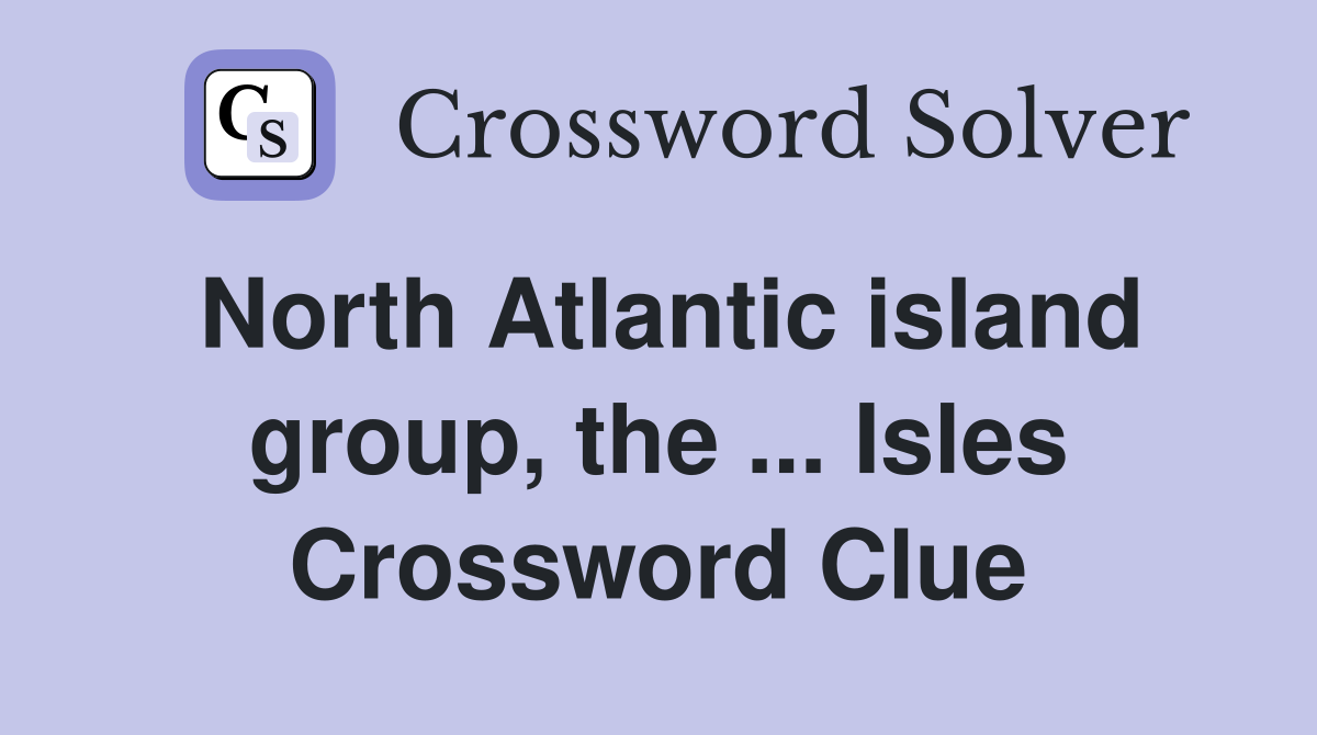 North Atlantic island group, the ... Isles Crossword Clue