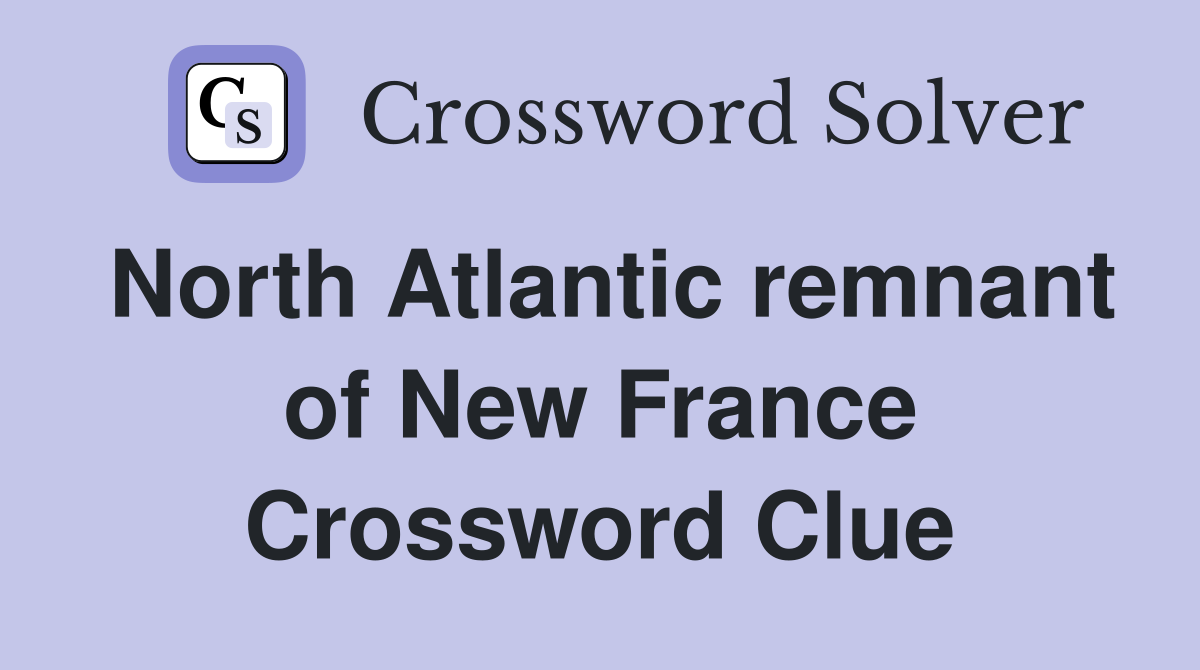 North Atlantic remnant of New France Crossword Clue