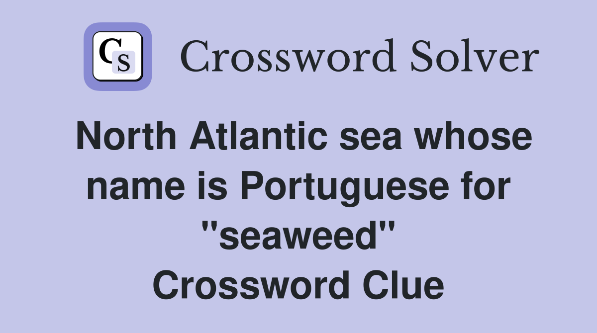 North Atlantic sea whose name is Portuguese for "seaweed" Crossword Clue