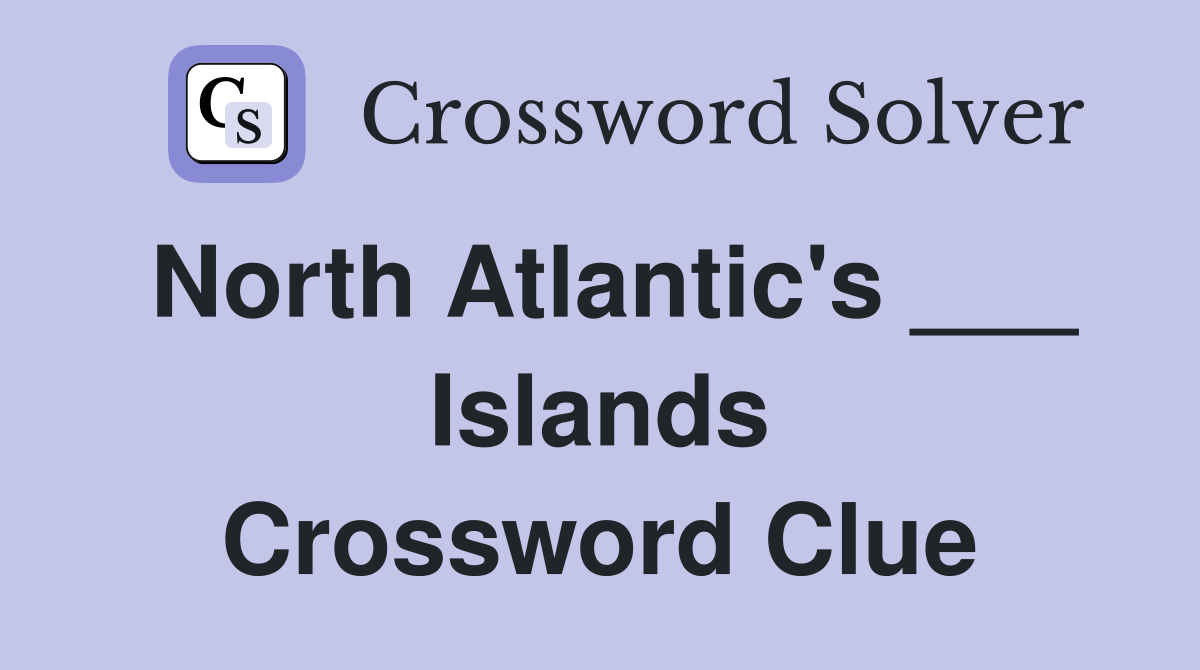 North Atlantic's ___ Islands Crossword Clue