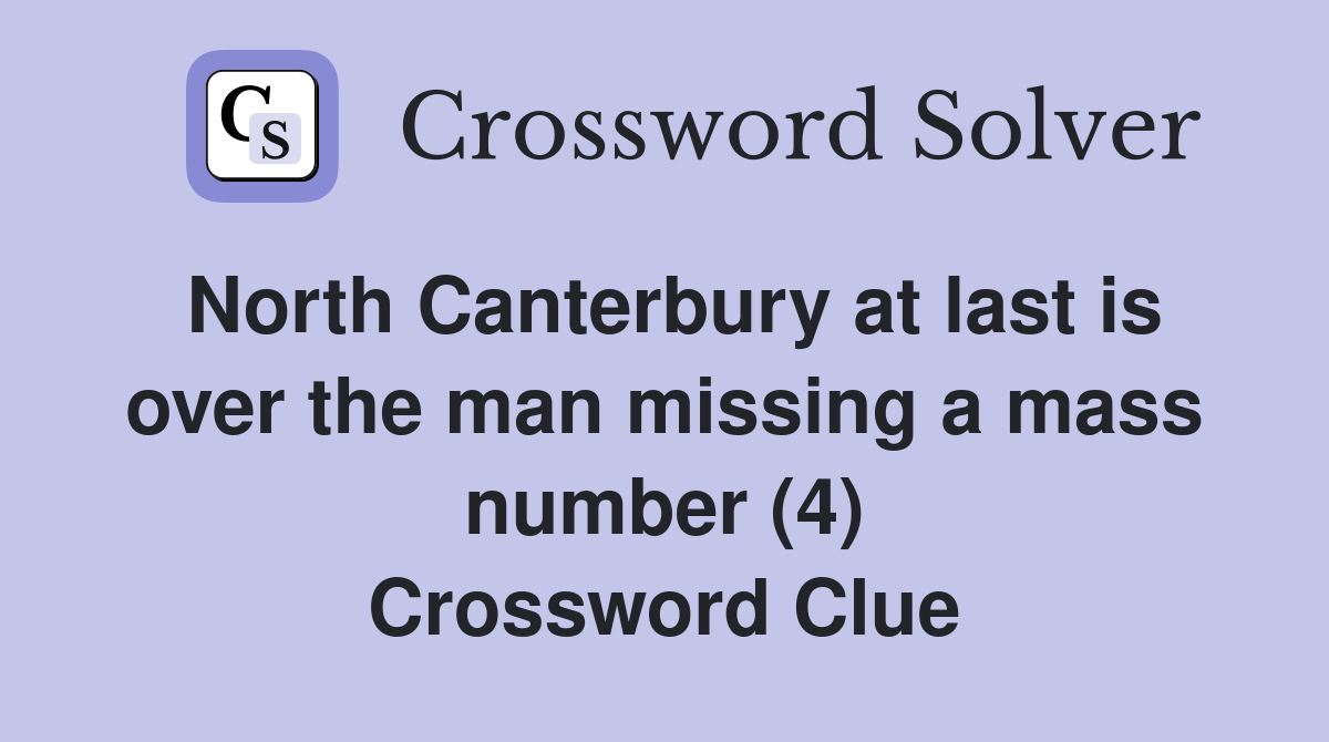 North Canterbury at last is over the man missing a mass number (4) Crossword Clue