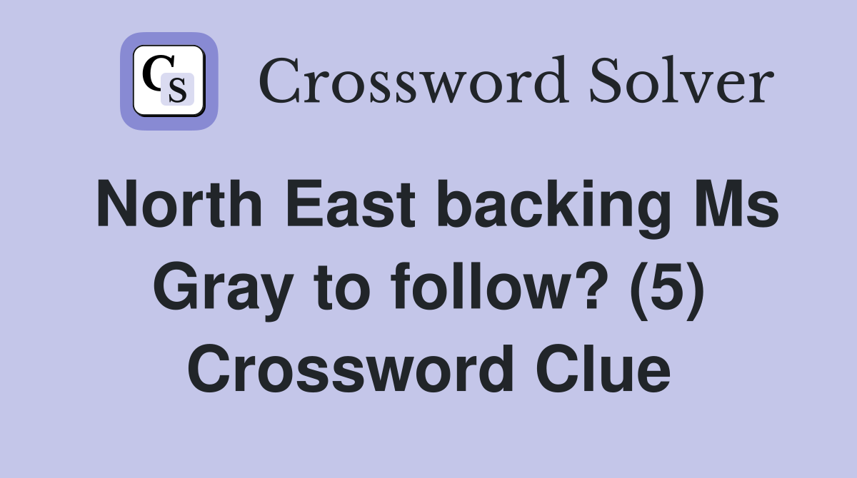 North East backing Ms Gray to follow? (5) Crossword Clue