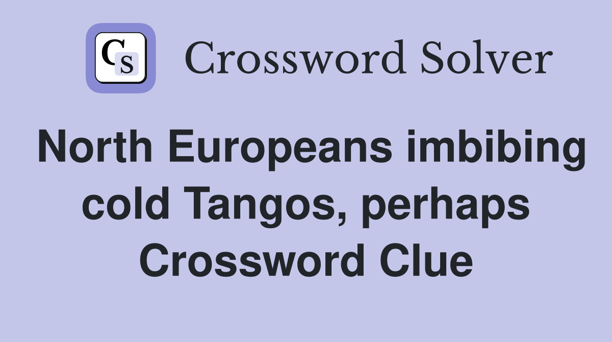 North Europeans imbibing cold Tangos, perhaps Crossword Clue