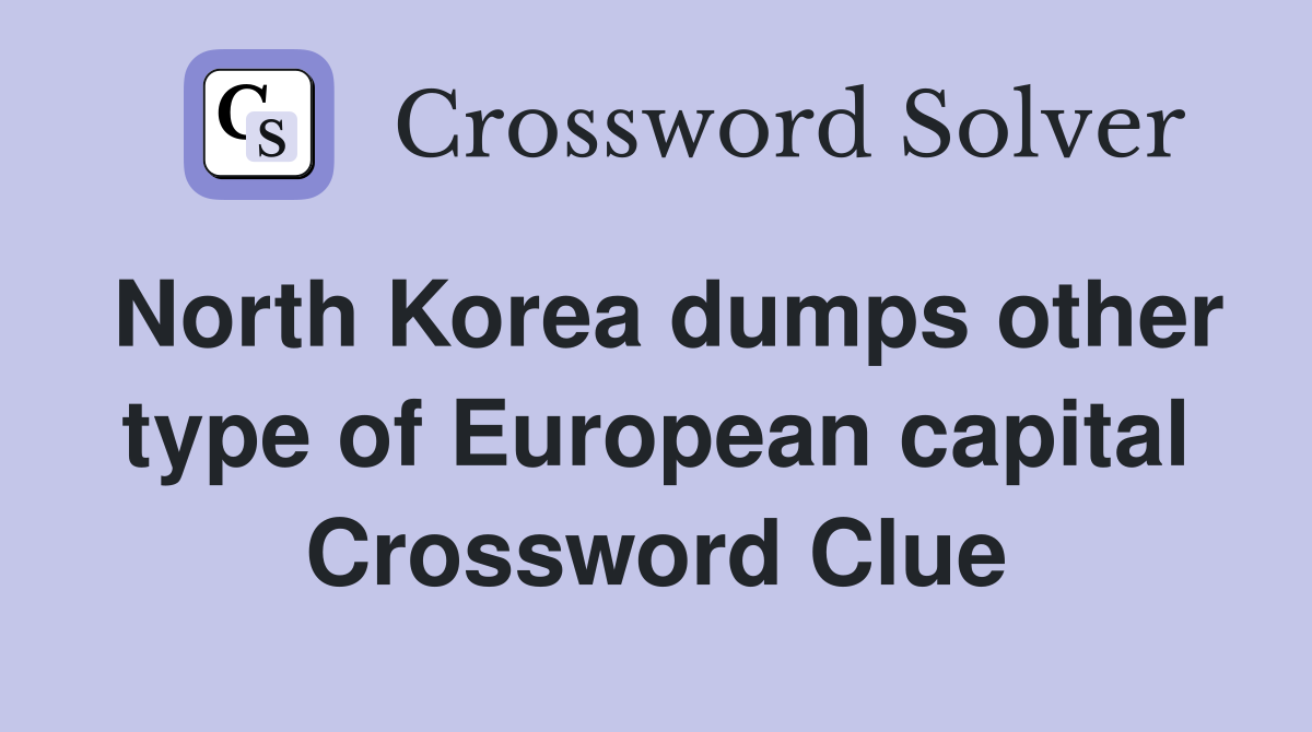 North Korea dumps other type of European capital Crossword Clue