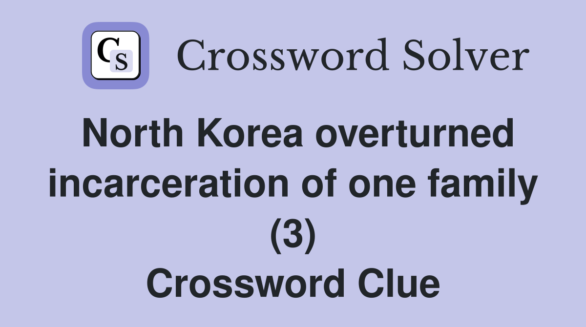 North Korea overturned incarceration of one family (3) Crossword Clue