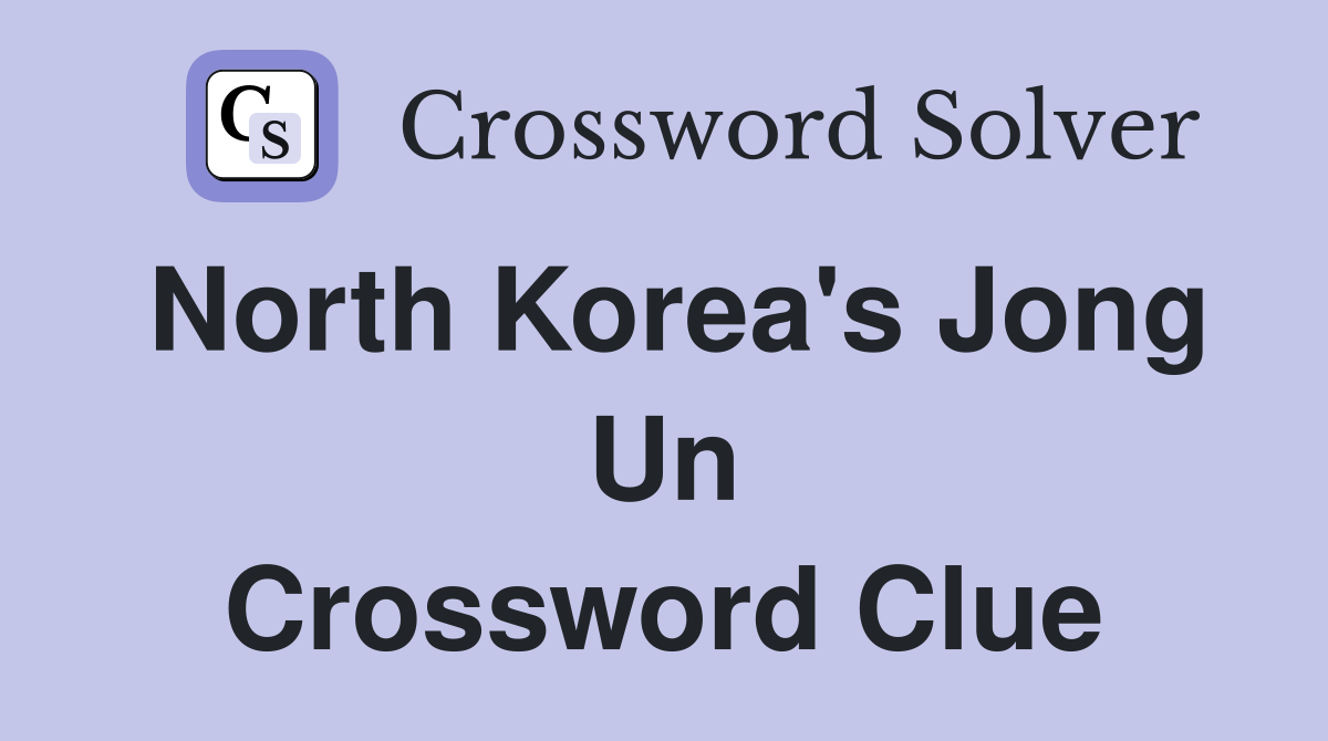 North Korea's Jong Un Crossword Clue