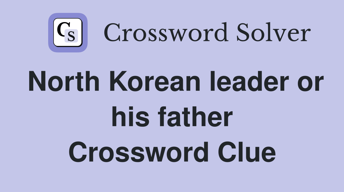 North Korean leader or his father Crossword Clue