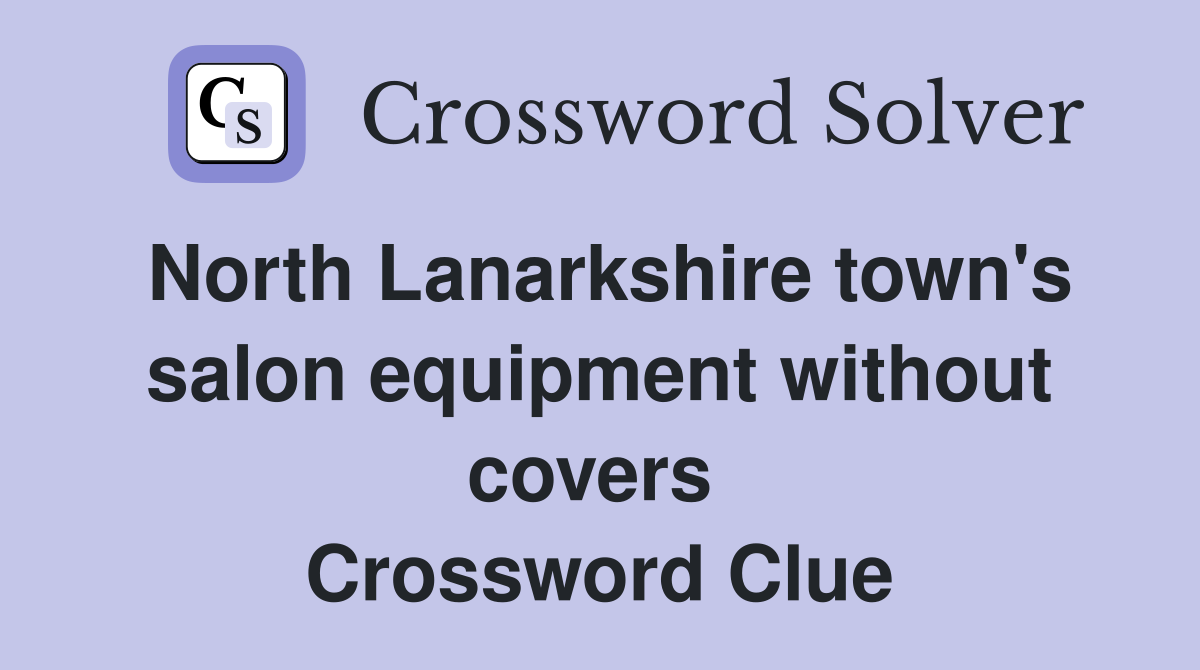 North Lanarkshire town's salon equipment without covers  Crossword Clue