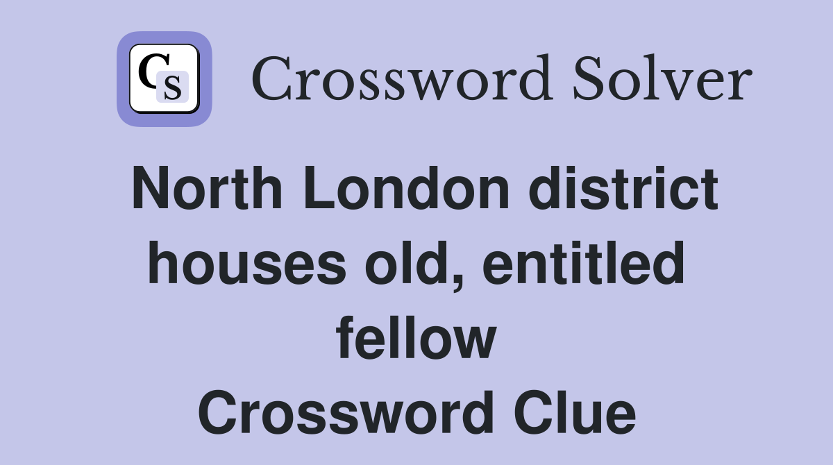 North London district houses old, entitled fellow Crossword Clue