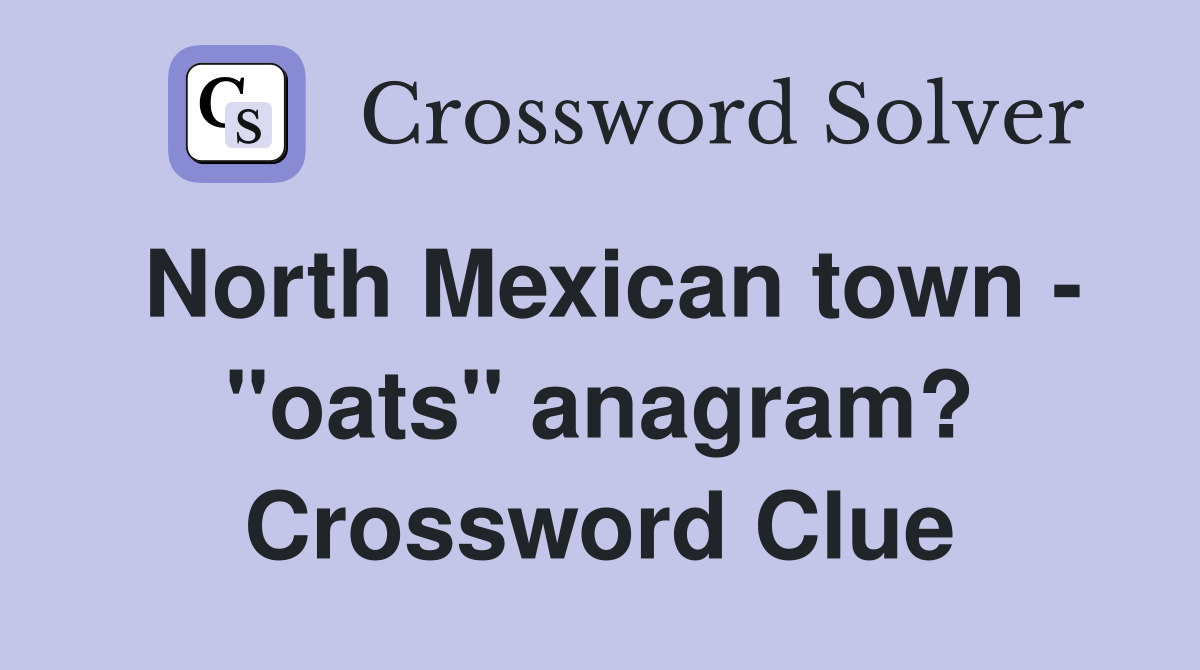 North Mexican town - "oats" anagram? Crossword Clue