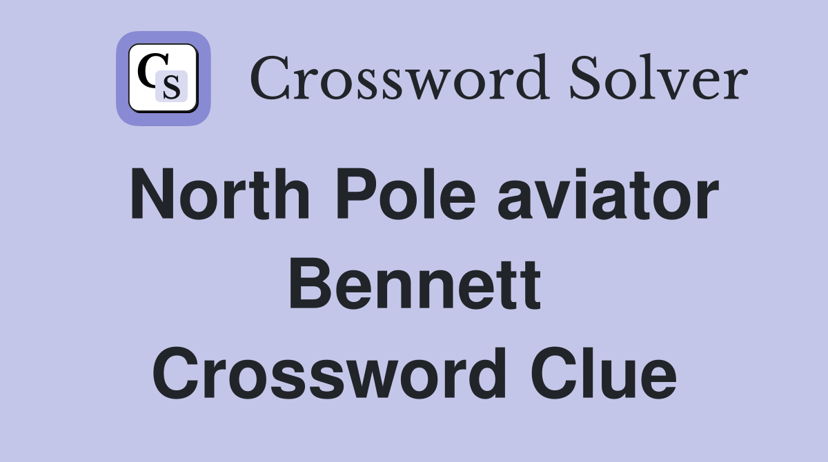 North Pole aviator Bennett Crossword Clue